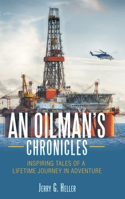An Oilman's Chronicles: Inspiring Tales of a Lifetime Journey in Adventure by Heller, Jerry G.