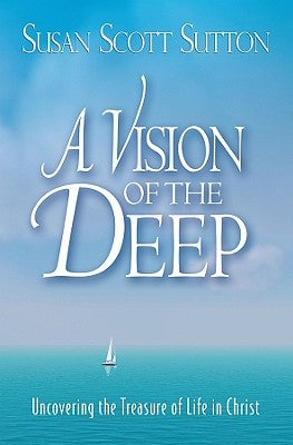 A Vision of the Deep: Uncovering the Treasure of Life in Christ by Sutton, Susan