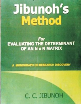 Jibunoh's Method for Evaluating the Determinant of an N x N Matrix: A Monograph on Research Discovery by Jibunoh, C. C.