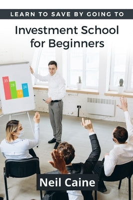 Learn to Save By Going to Investment School for Beginners: Find Your Guidelines to Create a Stock Portfolio by Caine, Neil