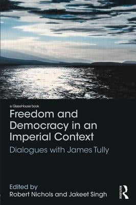 Freedom and Democracy in an Imperial Context: Dialogues with James Tully by Nichols, Robert