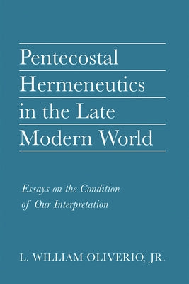 Pentecostal Hermeneutics in the Late Modern World by Oliverio, L. William, Jr.