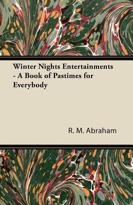 Winter Nights Entertainments - A Book of Pastimes for Everybody by Abraham, R. M.