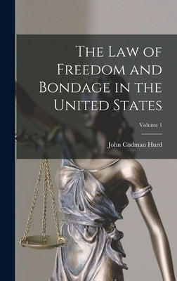 The Law of Freedom and Bondage in the United States; Volume 1 by Hurd, John Codman