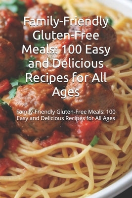 Family-Friendly Gluten-Free Meals: 100 Easy and Delicious Recipes for All Ages: Discover 100 gluten-free recipes for family meals, from breakfasts to by Binner, Morris