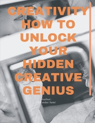 Creativity: How to Unlock Your Hidden Creative Genius: Keys to Greatness: How to Unlock Your Hidden Potential by Sami, Sikandar