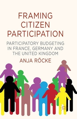 Framing Citizen Participation: Participatory Budgeting in France, Germany and the United Kingdom by Röcke, A.