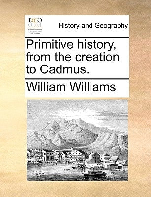 Primitive history, from the creation to Cadmus. by Williams, William