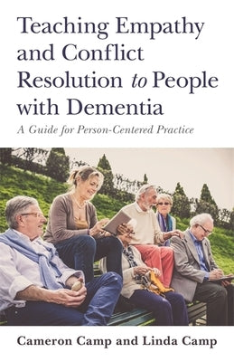 Teaching Empathy and Conflict Resolution to People with Dementia: A Guide for Person-Centered Practice by Camp, Cameron