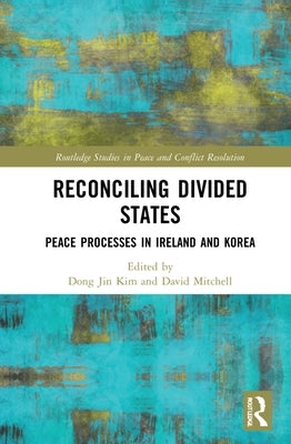 Reconciling Divided States: Peace Processes in Ireland and Korea by Kim, Dong Jin