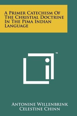 A Primer Catechism Of The Christial Doctrine In The Pima Indian Language by Willenbrink, Antonine