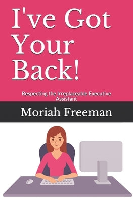 I've Got Your Back!: Respecting the Irreplaceable Executive Assistant by Spencer, Sarah Faith