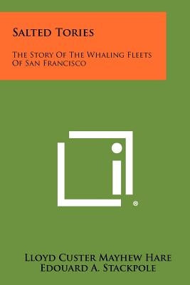 Salted Tories: The Story Of The Whaling Fleets Of San Francisco by Hare, Lloyd Custer Mayhew