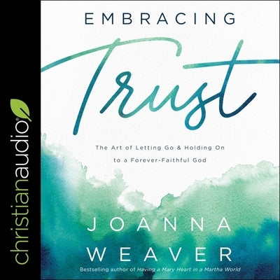 Embracing Trust: The Art of Letting Go and Holding on to a Forever-Faithful God by Weaver, Joanna