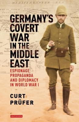 Germany's Covert War in the Middle East: Espionage, Propaganda and Diplomacy in World War I by Prufer, Curt