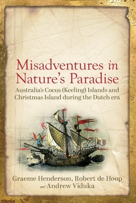 Misadventures in Nature's Paradise: Australia's Cocos (Keeling) Islands and Christmas Island during the Dutch era by Henderson, Graeme