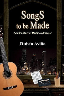 Songs to be Made: And the story of Martín, a dreamer by Aviña, Rubén