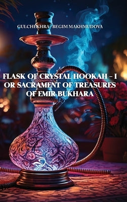 FLASK OF CRYSTAL HOOKAH - I or Sacrament of Treasures of Emir Bukhara by Makhmudova, Gulchekhra-Begim