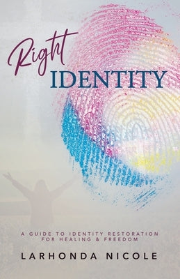 Right Identity: A Guide to Identity Restoration For Healing and Freedom by Nicole, Larhonda