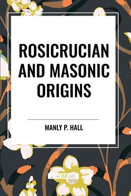 Rosicrucian and Masonic Origins by Hall, Manly P.