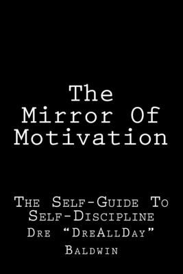 The Mirror Of Motivation: The Self-Guide To Self-Discipline by Baldwin, Dre
