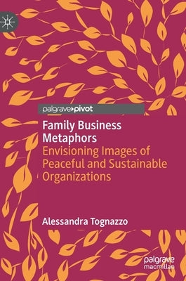 Family Business Metaphors: Envisioning Images of Peaceful and Sustainable Organizations by Tognazzo, Alessandra
