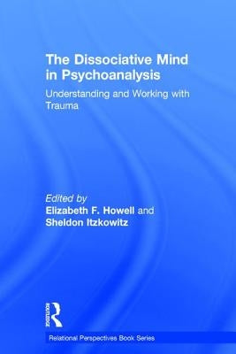 The Dissociative Mind in Psychoanalysis: Understanding and Working with Trauma by Howell, Elizabeth