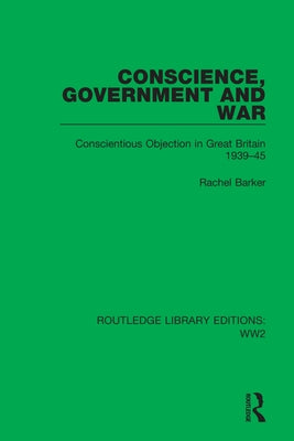 Conscience, Government and War: Conscientious Objection in Great Britain 1939-45 by Barker, Rachel