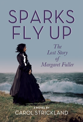 Sparks Fly Up: The Lost Story of Margaret Fuller by Strickland, Carol