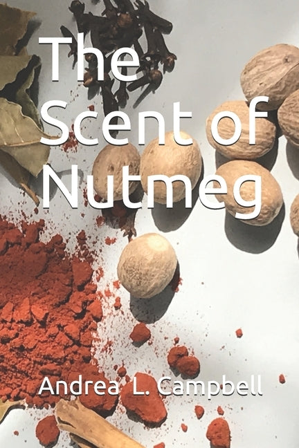 The Scent of Nutmeg: From dream to nightmare by Campbell, Andrea L.