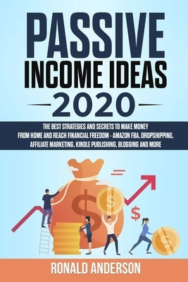 Passive Income Ideas 2020: The Best Strategies and Secrets to Make Money From Home and Reach Financial Freedom - Amazon FBA, Dropshipping, Affili by Anderson, Ronald