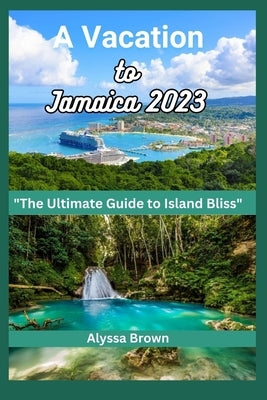 A Vacation to Jamaica: An Ultimate Guide to Island bliss by Brown, Alyssa