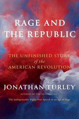 Rage and the Republic: The Unfinished Story of the American Revolution by Turley, Jonathan