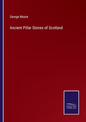 Ancient Pillar Stones of Scotland by Moore, George