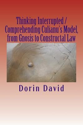 Thinking Interrupted / Comprehending Culianu's Model, from Gnosis to Constructal Law by David, Dorin