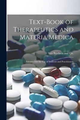 Text-Book of Therapeutics and Materia Medica: Intended for the Use of Students and Practitioners by Lea Brothers and Co