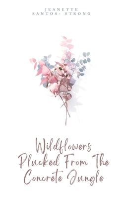 Wildflowers Plucked From The Concrete Jungle by Santos- Strong, Jeanette