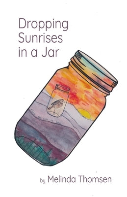 Dropping Sunrises in a Jar by Thomsen, Melinda
