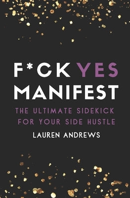F*ck Yes Manifest: The Ultimate Sidekick For Your Side Hustle by Andrews, Lauren