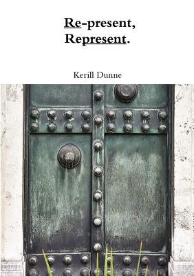 Re-present, Represent. by Dunne, Kerill