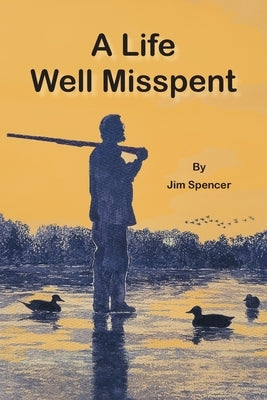 A Life Well Misspent by Spencer, Jim