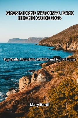 Gros Morne National Park Hiking Guide 2026: Top Trails, Waterfalls, Wildlife and Scenic Routes by Bardi, Mary