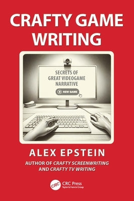 Crafty Game Writing: Secrets of Great Videogame Narrative by Epstein, Alex