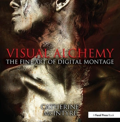 Visual Alchemy: The Fine Art of Digital Montage by McIntyre, Catherine