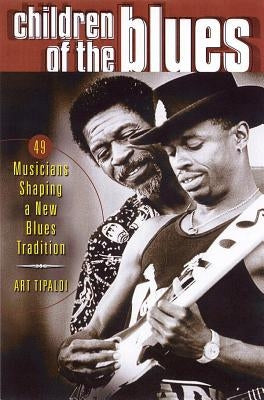 Children of the Blues: 49 Musicians Shaping a New Blues Tradition by Tipaldi, Art