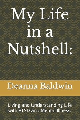 My Life in a Nutshell: Living and Understanding Life with PTSD and Mental Illness. by Baldwin, Deanna