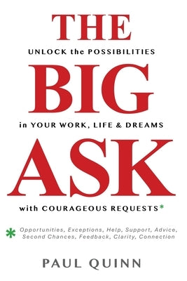 The Big Ask: Unlock the Possibilities in Your Work, Life & Dreams with Courageous Requests by Quinn, Paul