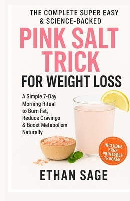 The Complete Super Easy and Science-Backed Pink Salt Trick Recipe for Weight Loss: A 7-Day Science-Backed Pink Salt Morning Ritual to Detox, Burn Bell by Sage, Ethan