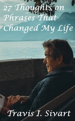 27 Thoughts on Phrases That Changed My Life by Sivart, Travis I.