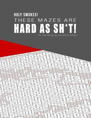 HOLY SMOKES! These Mazes are HARD AS SH*T! - 125 Challenging Puzzles for Adults: Perfect activity to relax after a long day at the office. Brain Games by Hard Mazes Puzzles for Adults Notebooks